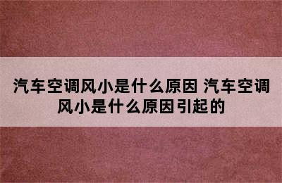 汽车空调风小是什么原因 汽车空调风小是什么原因引起的